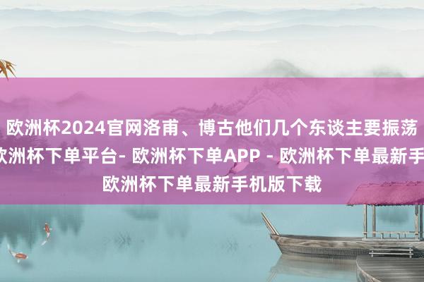 欧洲杯2024官网洛甫、博古他们几个东谈主要振荡到保安-欧洲杯下单平台- 欧洲杯下单APP - 欧洲杯下单最新手机版下载