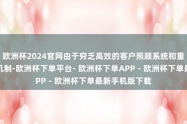 欧洲杯2024官网由于穷乏高效的客户照顾系统和重大的任务分派机制-欧洲杯下单平台- 欧洲杯下单APP - 欧洲杯下单最新手机版下载