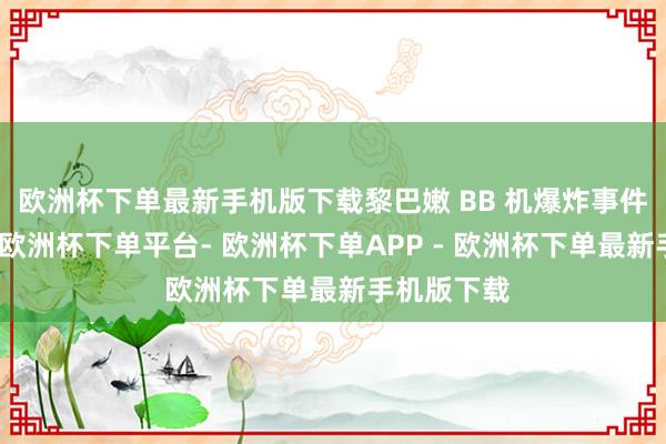 欧洲杯下单最新手机版下载黎巴嫩 BB 机爆炸事件畏俱寰宇-欧洲杯下单平台- 欧洲杯下单APP - 欧洲杯下单最新手机版下载