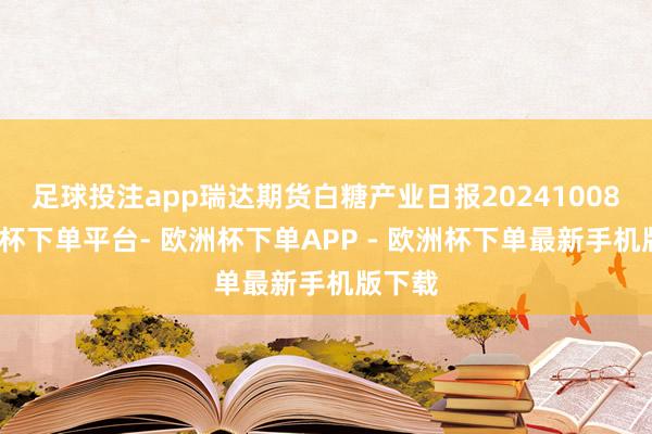 足球投注app瑞达期货白糖产业日报20241008-欧洲杯下单平台- 欧洲杯下单APP - 欧洲杯下单最新手机版下载