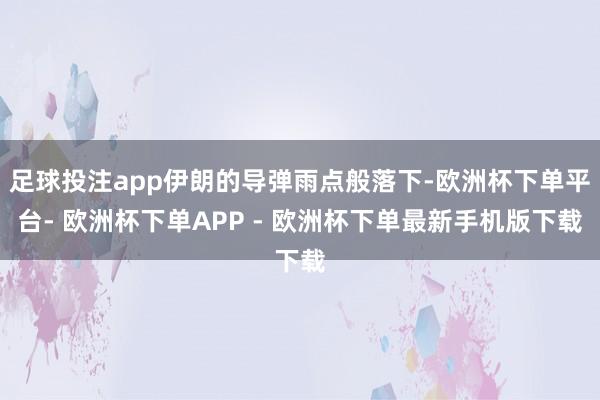 足球投注app伊朗的导弹雨点般落下-欧洲杯下单平台- 欧洲杯下单APP - 欧洲杯下单最新手机版下载