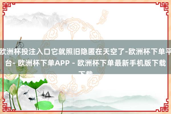 欧洲杯投注入口它就照旧隐匿在天空了-欧洲杯下单平台- 欧洲杯下单APP - 欧洲杯下单最新手机版下载