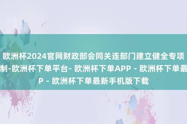 欧洲杯2024官网财政部会同关连部门建立健全专项债不休政策轨制-欧洲杯下单平台- 欧洲杯下单APP - 欧洲杯下单最新手机版下载