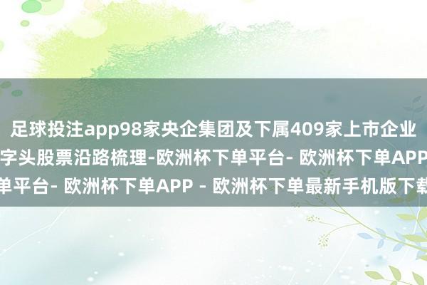 足球投注app98家央企集团及下属409家上市企业全名单（2024版）~中字头股票沿路梳理-欧洲杯下单平台- 欧洲杯下单APP - 欧洲杯下单最新手机版下载