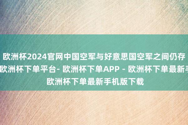 欧洲杯2024官网中国空军与好意思国空军之间仍存在着代差-欧洲杯下单平台- 欧洲杯下单APP - 欧洲杯下单最新手机版下载