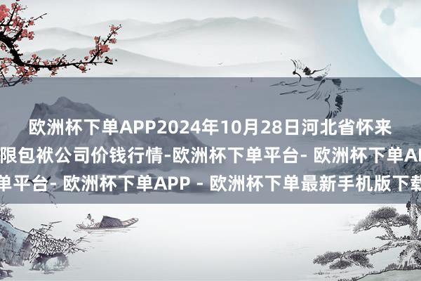 欧洲杯下单APP2024年10月28日河北省怀来县京西果菜批发商场有限包袱公司价钱行情-欧洲杯下单平台- 欧洲杯下单APP - 欧洲杯下单最新手机版下载