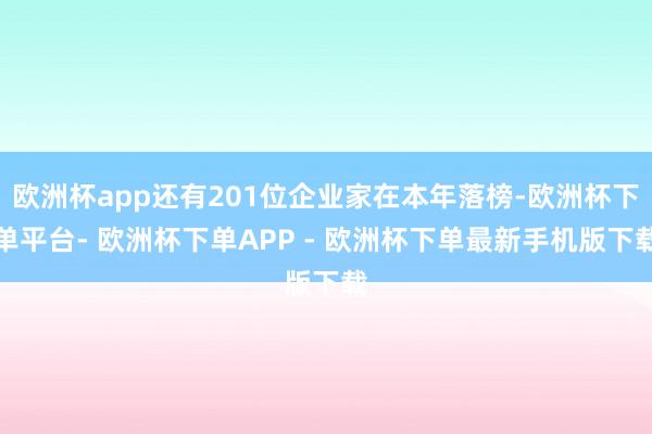 欧洲杯app还有201位企业家在本年落榜-欧洲杯下单平台- 欧洲杯下单APP - 欧洲杯下单最新手机版下载