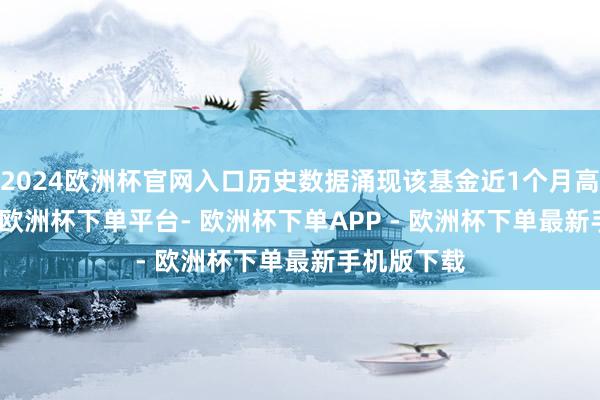 2024欧洲杯官网入口历史数据涌现该基金近1个月高潮0.25%-欧洲杯下单平台- 欧洲杯下单APP - 欧洲杯下单最新手机版下载