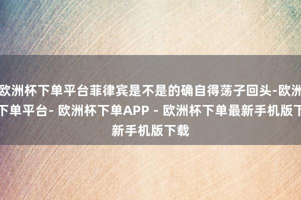 欧洲杯下单平台菲律宾是不是的确自得荡子回头-欧洲杯下单平台- 欧洲杯下单APP - 欧洲杯下单最新手机版下载