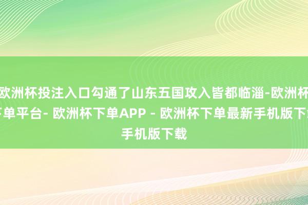 欧洲杯投注入口勾通了山东五国攻入皆都临淄-欧洲杯下单平台- 欧洲杯下单APP - 欧洲杯下单最新手机版下载