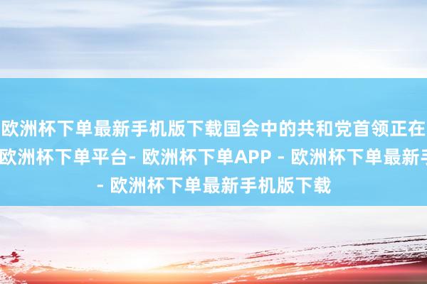 欧洲杯下单最新手机版下载国会中的共和党首领正在发出信号-欧洲杯下单平台- 欧洲杯下单APP - 欧洲杯下单最新手机版下载