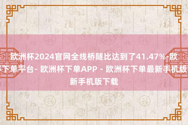 欧洲杯2024官网全线桥隧比达到了41.47%-欧洲杯下单平台- 欧洲杯下单APP - 欧洲杯下单最新手机版下载