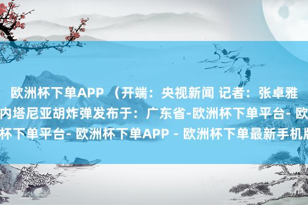 欧洲杯下单APP （开端：央视新闻 记者：张卓雅）以色列凯撒利亚总理内塔尼亚胡炸弹发布于：广东省-欧洲杯下单平台- 欧洲杯下单APP - 欧洲杯下单最新手机版下载