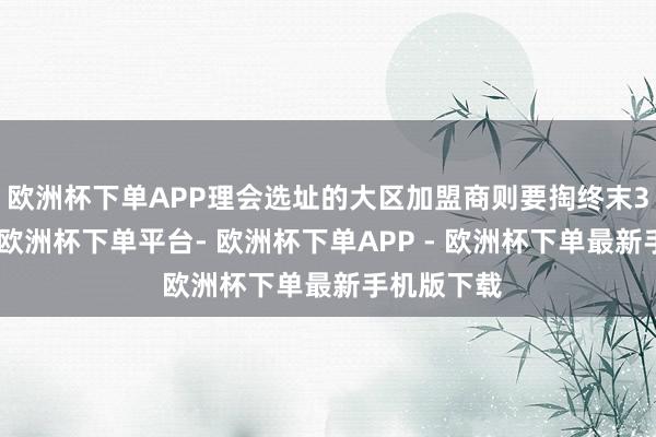 欧洲杯下单APP理会选址的大区加盟商则要掏终末3%的资金-欧洲杯下单平台- 欧洲杯下单APP - 欧洲杯下单最新手机版下载