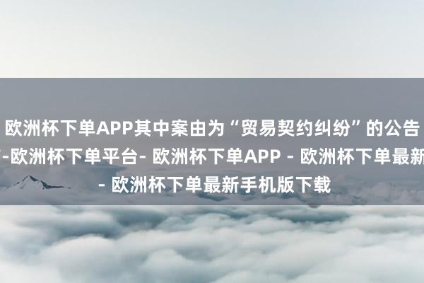 欧洲杯下单APP其中案由为“贸易契约纠纷”的公告以29则居首-欧洲杯下单平台- 欧洲杯下单APP - 欧洲杯下单最新手机版下载