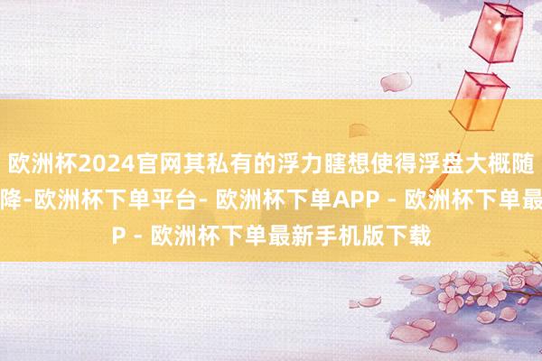 欧洲杯2024官网其私有的浮力瞎想使得浮盘大概随液位变化而升降-欧洲杯下单平台- 欧洲杯下单APP - 欧洲杯下单最新手机版下载