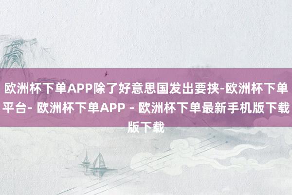 欧洲杯下单APP除了好意思国发出要挟-欧洲杯下单平台- 欧洲杯下单APP - 欧洲杯下单最新手机版下载