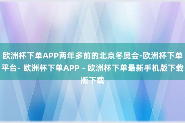 欧洲杯下单APP两年多前的北京冬奥会-欧洲杯下单平台- 欧洲杯下单APP - 欧洲杯下单最新手机版下载