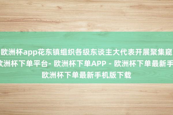 欧洲杯app花东镇组织各级东谈主大代表开展聚集窥伺行径-欧洲杯下单平台- 欧洲杯下单APP - 欧洲杯下单最新手机版下载