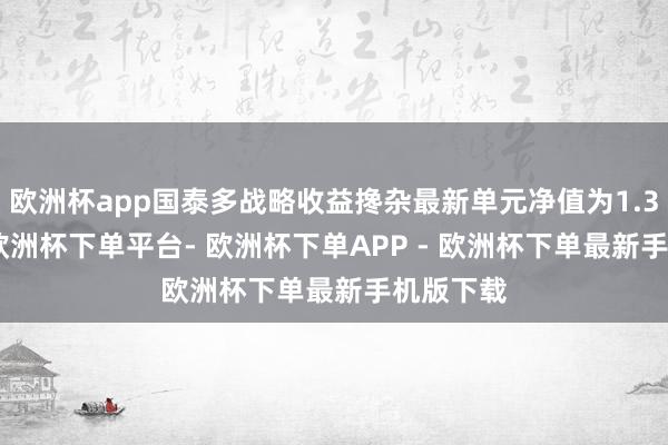欧洲杯app国泰多战略收益搀杂最新单元净值为1.3994元-欧洲杯下单平台- 欧洲杯下单APP - 欧洲杯下单最新手机版下载