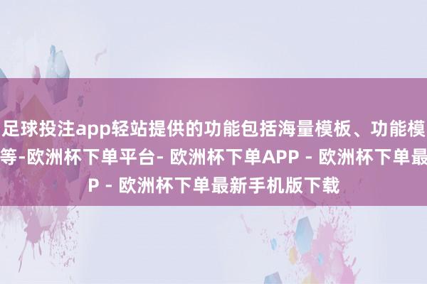 足球投注app轻站提供的功能包括海量模板、功能模块、数据统计等-欧洲杯下单平台- 欧洲杯下单APP - 欧洲杯下单最新手机版下载