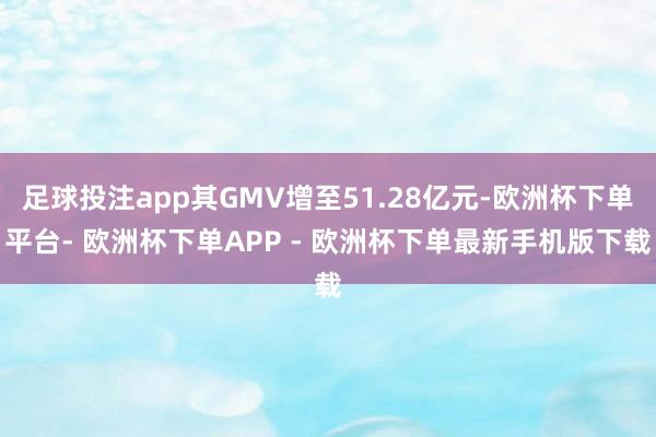 足球投注app其GMV增至51.28亿元-欧洲杯下单平台- 欧洲杯下单APP - 欧洲杯下单最新手机版下载