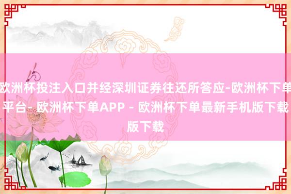 欧洲杯投注入口并经深圳证券往还所答应-欧洲杯下单平台- 欧洲杯下单APP - 欧洲杯下单最新手机版下载