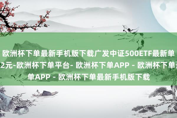 欧洲杯下单最新手机版下载广发中证500ETF最新单元净值为1.7362元-欧洲杯下单平台- 欧洲杯下单APP - 欧洲杯下单最新手机版下载