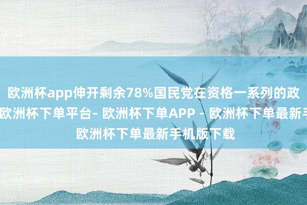 欧洲杯app伸开剩余78%国民党在资格一系列的政事浸礼后-欧洲杯下单平台- 欧洲杯下单APP - 欧洲杯下单最新手机版下载