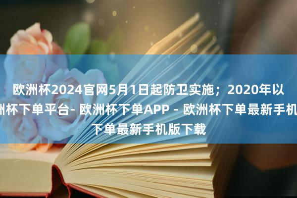 欧洲杯2024官网5月1日起防卫实施；2020年以来-欧洲杯下单平台- 欧洲杯下单APP - 欧洲杯下单最新手机版下载